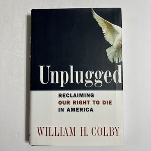 Unplugged Reclaiming Our Right to Die In America By William H. Colby Signed